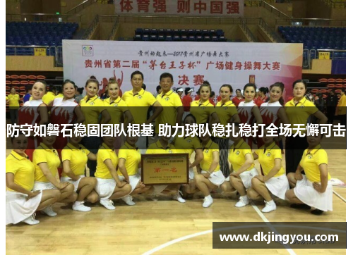 防守如磐石稳固团队根基 助力球队稳扎稳打全场无懈可击