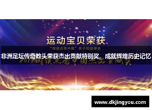 非洲足坛传奇教头荣获杰出贡献特别奖，成就辉煌历史记忆