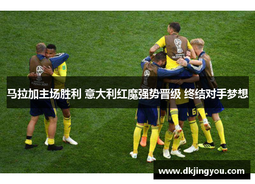 马拉加主场胜利 意大利红魔强势晋级 终结对手梦想
