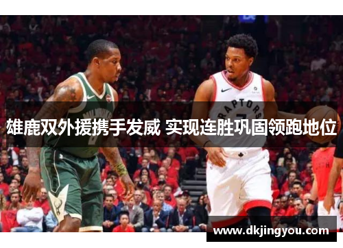 雄鹿双外援携手发威 实现连胜巩固领跑地位
