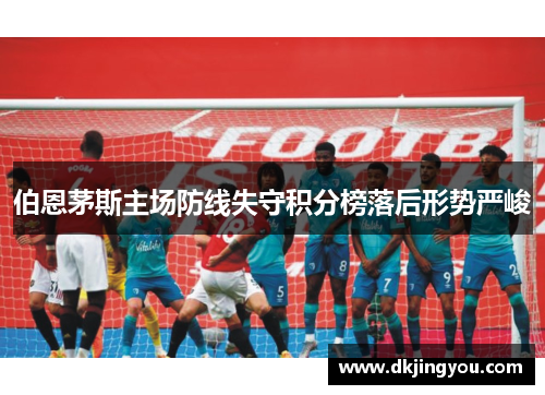 伯恩茅斯主场防线失守积分榜落后形势严峻
