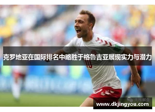 克罗地亚在国际排名中略胜于格鲁吉亚展现实力与潜力