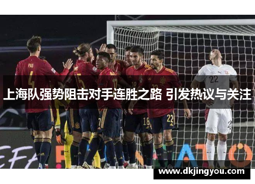上海队强势阻击对手连胜之路 引发热议与关注