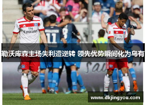 勒沃库森主场失利遭逆转 领先优势瞬间化为乌有