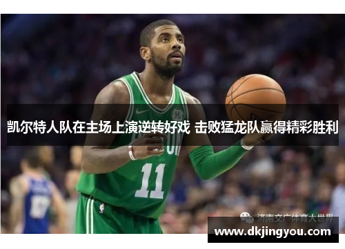 凯尔特人队在主场上演逆转好戏 击败猛龙队赢得精彩胜利