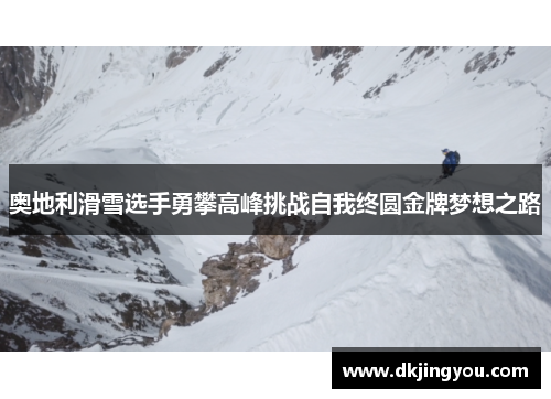 奥地利滑雪选手勇攀高峰挑战自我终圆金牌梦想之路