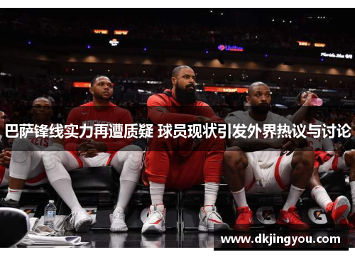 巴萨锋线实力再遭质疑 球员现状引发外界热议与讨论