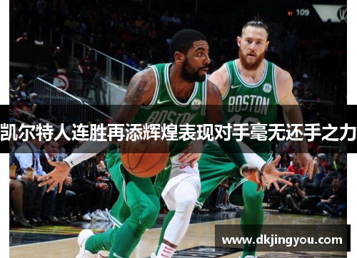 凯尔特人连胜再添辉煌表现对手毫无还手之力