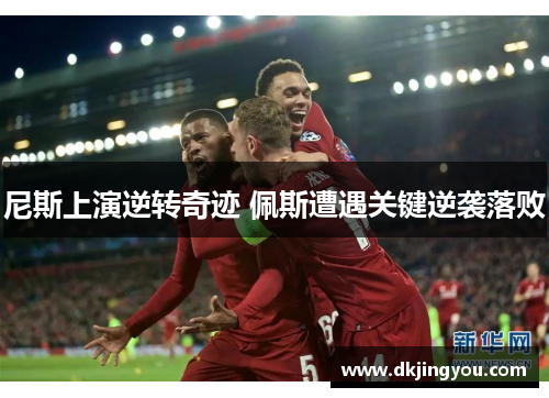 尼斯上演逆转奇迹 佩斯遭遇关键逆袭落败
