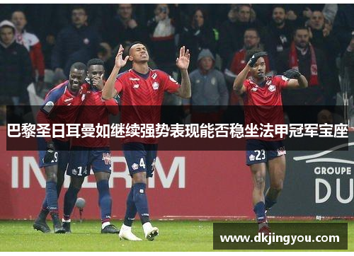 巴黎圣日耳曼如继续强势表现能否稳坐法甲冠军宝座