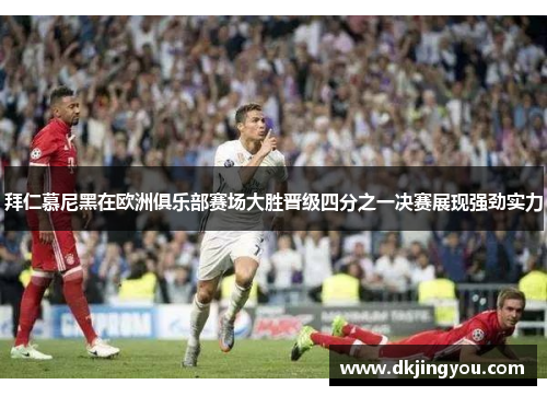 拜仁慕尼黑在欧洲俱乐部赛场大胜晋级四分之一决赛展现强劲实力