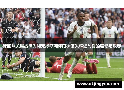 德国队关键战役失利无缘欧洲杯再次错失辉煌时刻的遗憾与反思