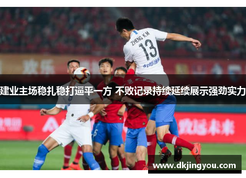 建业主场稳扎稳打逼平一方 不败记录持续延续展示强劲实力