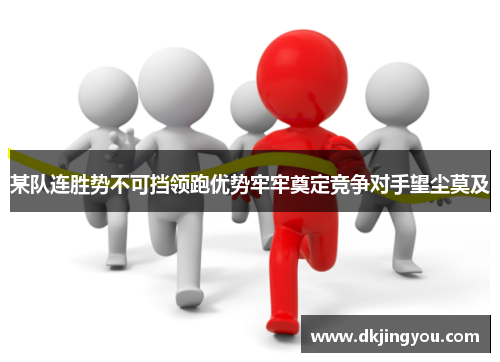 某队连胜势不可挡领跑优势牢牢奠定竞争对手望尘莫及