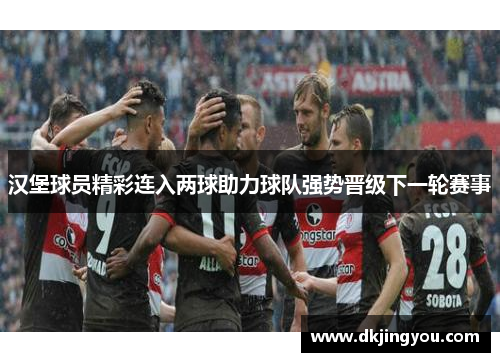汉堡球员精彩连入两球助力球队强势晋级下一轮赛事