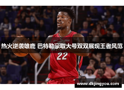 热火逆袭雄鹿 巴特勒豪取大号双双展现王者风范
