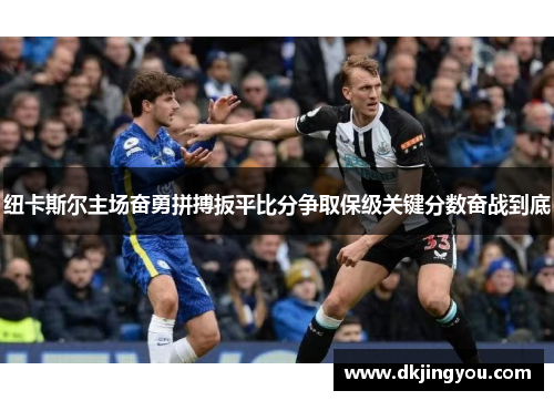 纽卡斯尔主场奋勇拼搏扳平比分争取保级关键分数奋战到底