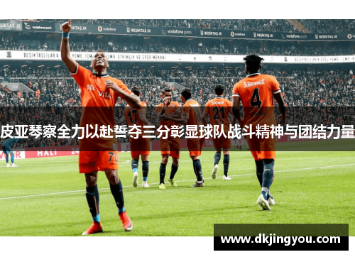 皮亚琴察全力以赴誓夺三分彰显球队战斗精神与团结力量