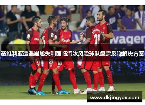 塞维利亚遭遇尴尬失利面临淘汰风险球队亟需反弹解决方案