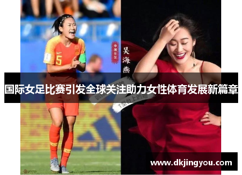 国际女足比赛引发全球关注助力女性体育发展新篇章