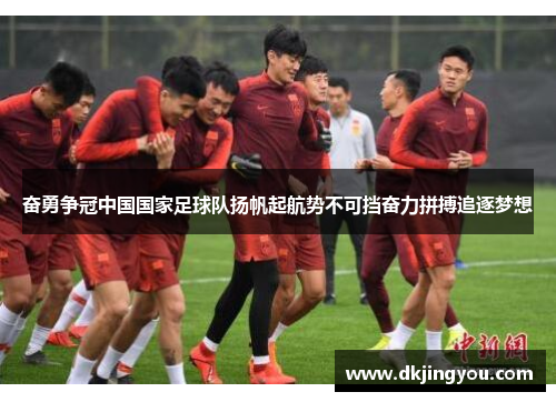 奋勇争冠中国国家足球队扬帆起航势不可挡奋力拼搏追逐梦想