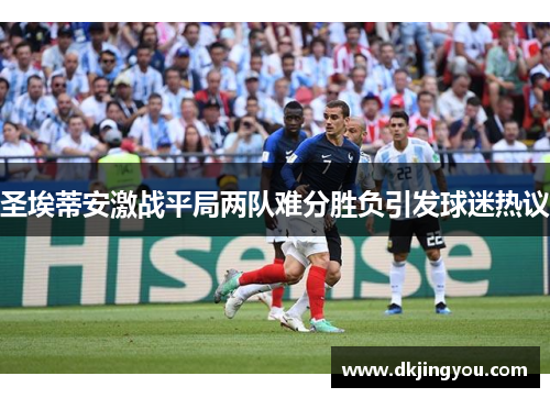 圣埃蒂安激战平局两队难分胜负引发球迷热议