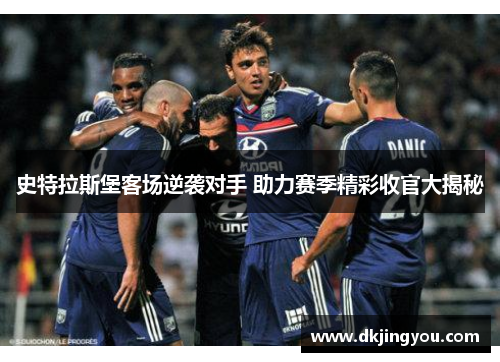 史特拉斯堡客场逆袭对手 助力赛季精彩收官大揭秘