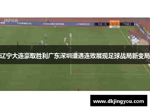 辽宁大连豪取胜利广东深圳遭遇连败展现足球战局新变局