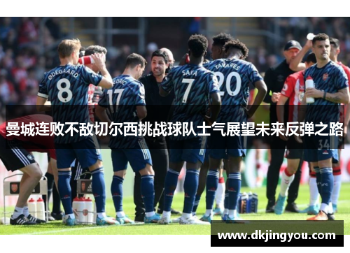 曼城连败不敌切尔西挑战球队士气展望未来反弹之路