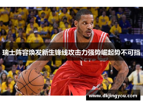 瑞士阵容焕发新生锋线攻击力强势崛起势不可挡