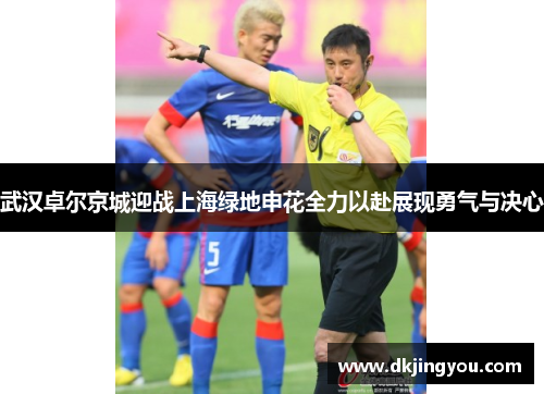 武汉卓尔京城迎战上海绿地申花全力以赴展现勇气与决心