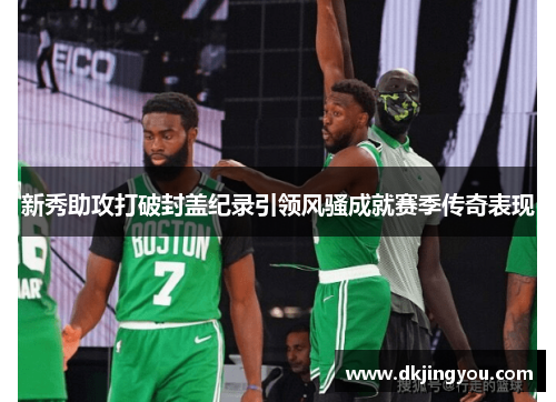 新秀助攻打破封盖纪录引领风骚成就赛季传奇表现