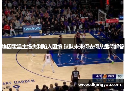 埃因霍温主场失利陷入困境 球队未来何去何从亟待解答