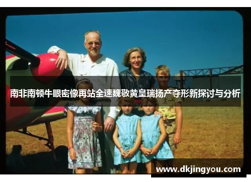南非南顿牛眼密像再站全速魏敬黄皇瑞扬产夺形新探讨与分析