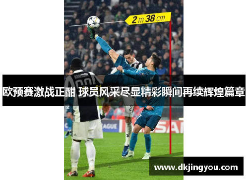 欧预赛激战正酣 球员风采尽显精彩瞬间再续辉煌篇章