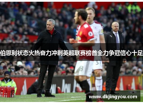 伯恩利状态火热奋力冲刺英超联赛榜首全力争冠信心十足
