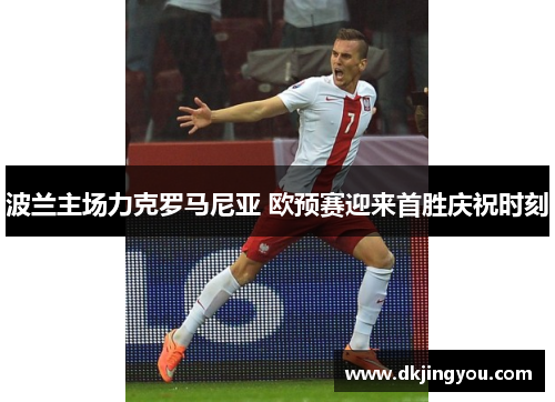 波兰主场力克罗马尼亚 欧预赛迎来首胜庆祝时刻