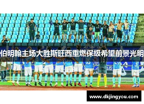 伯明翰主场大胜斯旺西重燃保级希望前景光明