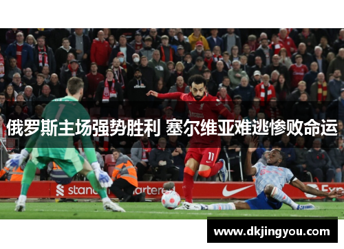 俄罗斯主场强势胜利 塞尔维亚难逃惨败命运