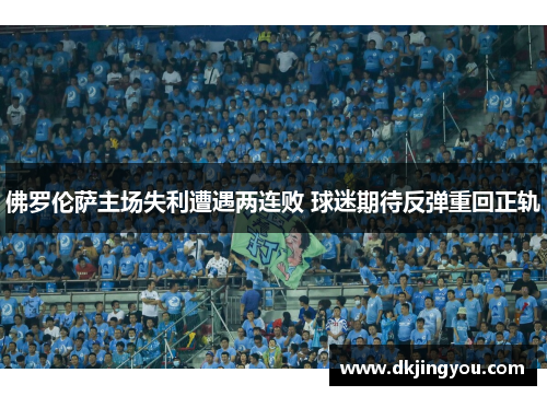 佛罗伦萨主场失利遭遇两连败 球迷期待反弹重回正轨
