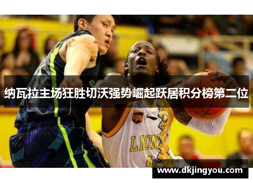 纳瓦拉主场狂胜切沃强势崛起跃居积分榜第二位