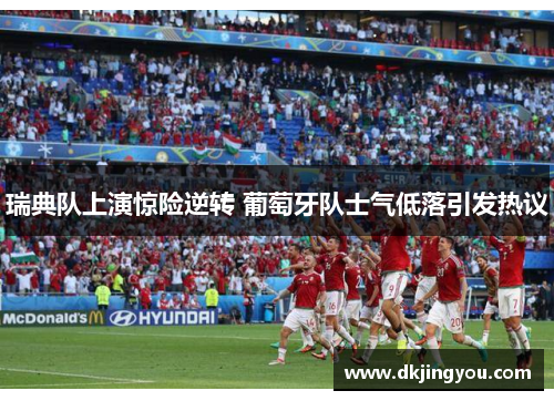 瑞典队上演惊险逆转 葡萄牙队士气低落引发热议
