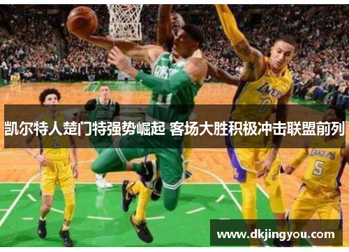凯尔特人楚门特强势崛起 客场大胜积极冲击联盟前列