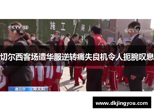 切尔西客场遭华服逆转痛失良机令人扼腕叹息