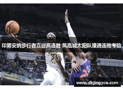 印第安纳步行者喜迎两连胜 凤凰城太阳队遭遇连败考验