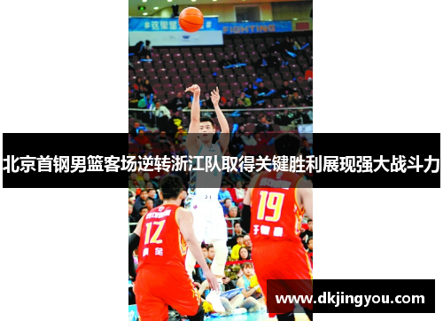 北京首钢男篮客场逆转浙江队取得关键胜利展现强大战斗力