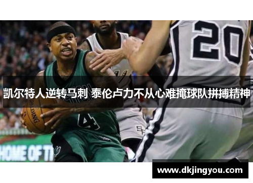 凯尔特人逆转马刺 泰伦卢力不从心难掩球队拼搏精神