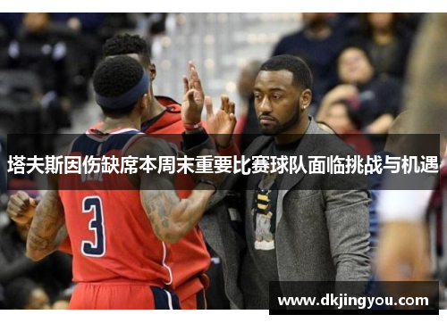 塔夫斯因伤缺席本周末重要比赛球队面临挑战与机遇