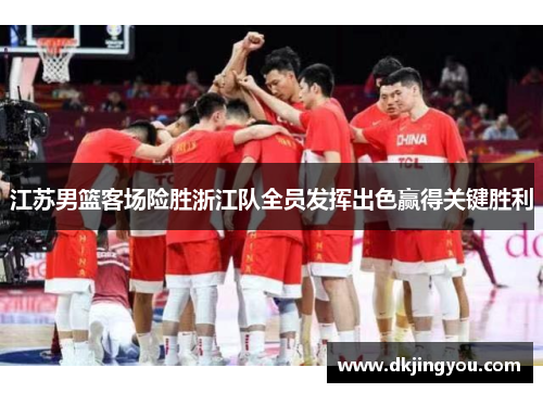 江苏男篮客场险胜浙江队全员发挥出色赢得关键胜利