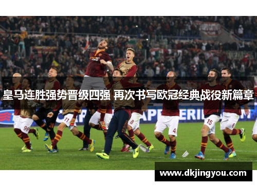 皇马连胜强势晋级四强 再次书写欧冠经典战役新篇章